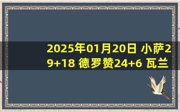 2025年01月20日 小萨29+18 德罗赞24+6 瓦兰23+12 国王送奇才10连败